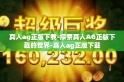 真人ag正版下载-探索真人AG正版下载的世界-真人ag正版下载