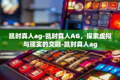 凯时真人ag-凯时真人AG，探索虚拟与现实的交融-凯时真人ag