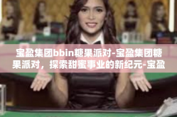宝盈集团bbin糖果派对-宝盈集团糖果派对，探索甜蜜事业的新纪元-宝盈集团bbin糖果派对