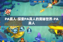 PA真人-探索PA真人的奥秘世界-PA真人