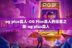 og plus真人-OG Plus真人的探索之旅-og plus真人