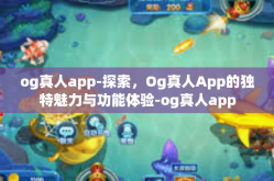 og真人app-探索，Og真人App的独特魅力与功能体验-og真人app