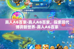 真人AG百家-真人AG百家，探索现代博弈新世界-真人AG百家