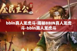bbin真人龙虎斗-揭秘BBIN真人龙虎斗-bbin真人龙虎斗