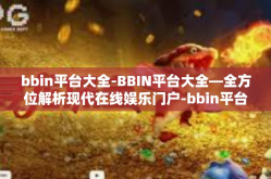 bbin平台大全-BBIN平台大全—全方位解析现代在线娱乐门户-bbin平台大全