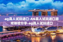 ag真人试玩进口-AG真人试玩进口游戏体验分享-ag真人试玩进口