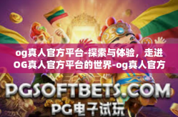 og真人官方平台-探索与体验，走进OG真人官方平台的世界-og真人官方平台