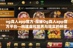 og真人app官方-探秘Og真人app官方平台—构建虚拟世界与现实的桥梁-og真人app官方