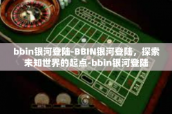 bbin银河登陆-BBIN银河登陆，探索未知世界的起点-bbin银河登陆