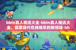 bbin真人视讯大全-bbin真人视讯大全，探索现代在线娱乐的新领域-bbin真人视讯大全