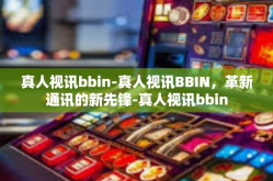 真人视讯bbin-真人视讯BBIN，革新通讯的新先锋-真人视讯bbin