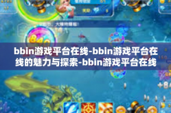 bbin游戏平台在线-bbin游戏平台在线的魅力与探索-bbin游戏平台在线