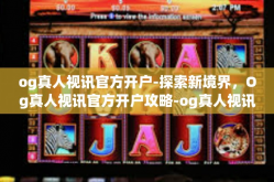 og真人视讯官方开户-探索新境界，Og真人视讯官方开户攻略-og真人视讯官方开户