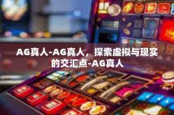 AG真人-AG真人，探索虚拟与现实的交汇点-AG真人
