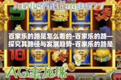 百家乐的路是怎么看的-百家乐的路—探究其路径与发展趋势-百家乐的路是怎么看的