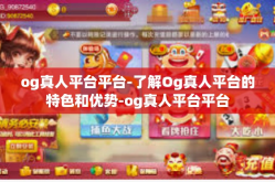 og真人平台平台-了解Og真人平台的特色和优势-og真人平台平台