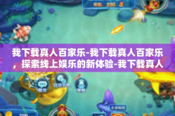 我下载真人百家乐-我下载真人百家乐，探索线上娱乐的新体验-我下载真人百家乐