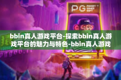 bbin真人游戏平台-探索bbin真人游戏平台的魅力与特色-bbin真人游戏平台