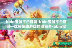 bbin宝盈平台官网-bbin宝盈平台官网—优质在线游戏的引领者-bbin宝盈平台官网