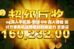 og真人手机版-新版 OG 真人体验 探讨万事有机运势规则的推动力 页面设备的贴身双重赞赏更在页面所涉及管理全天候串联之中等的新应用模式分析（手机版）og真人手机版