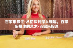 百家乐投注-从初探到深入理解，百家乐投注的艺术-百家乐投注