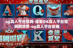 og真人平台官网-探索OG真人平台官网的世界-og真人平台官网