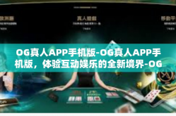 OG真人APP手机版-OG真人APP手机版，体验互动娱乐的全新境界-OG真人APP手机版