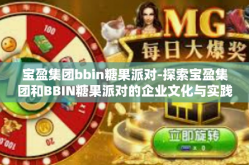 宝盈集团bbin糖果派对-探索宝盈集团和BBIN糖果派对的企业文化与实践探索的独特瞬间-宝盈集团bbin糖果派对