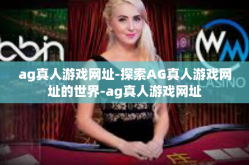 ag真人游戏网址-探索AG真人游戏网址的世界-ag真人游戏网址