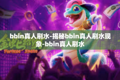 bbin真人刷水-揭秘bbin真人刷水现象-bbin真人刷水