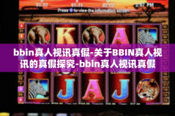 bbin真人视讯真假-关于BBIN真人视讯的真假探究-bbin真人视讯真假
