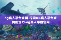 og真人平台官网-探索OG真人平台官网的魅力-og真人平台官网