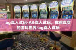 ag真人试玩-AG真人试玩，体验真实的游戏世界-ag真人试玩