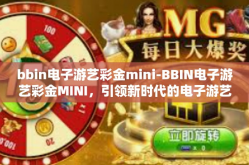 bbin电子游艺彩金mini-BBIN电子游艺彩金MINI，引领新时代的电子游艺体验-bbin电子游艺彩金mini