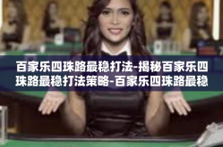 百家乐四珠路最稳打法-揭秘百家乐四珠路最稳打法策略-百家乐四珠路最稳打法