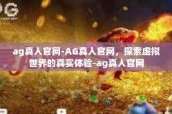 ag真人官网-AG真人官网，探索虚拟世界的真实体验-ag真人官网