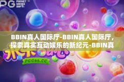 BBIN真人国际厅-BBIN真人国际厅，探索真实互动娱乐的新纪元-BBIN真人国际厅