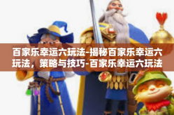 百家乐幸运六玩法-揭秘百家乐幸运六玩法，策略与技巧-百家乐幸运六玩法
