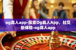 og真人app-探索Og真人App，社交新体验-og真人app