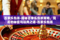 百家乐包杀-揭秘百家乐包杀策略，背后的秘密与运用之道-百家乐包杀