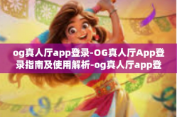 og真人厅app登录-OG真人厅App登录指南及使用解析-og真人厅app登录