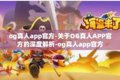 og真人app官方-关于OG真人APP官方的深度解析-og真人app官方