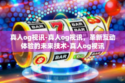 真人og视讯-真人og视讯，革新互动体验的未来技术-真人og视讯