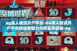 ag真人视讯开户平台-AG真人视讯开户平台的运用魅力与新篇章揭秘-ag真人视讯开户平台