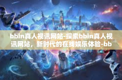 bbin真人视讯网站-探索bbin真人视讯网站，新时代的在线娱乐体验-bbin真人视讯网站