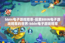 bbin电子游戏赔率-探索BBIN电子游戏赔率的世界-bbin电子游戏赔率