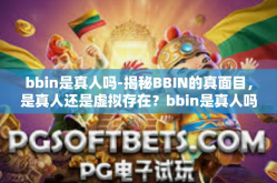 bbin是真人吗-揭秘BBIN的真面目，是真人还是虚拟存在？bbin是真人吗