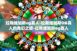 拉斯维加斯og真人-拉斯维加斯OG真人的奇幻之旅-拉斯维加斯og真人