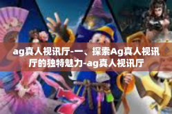 ag真人视讯厅-一、探索Ag真人视讯厅的独特魅力-ag真人视讯厅