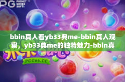 bbin真人看yb33典me-bbin真人观察，yb33典me的独特魅力-bbin真人看yb33典me
